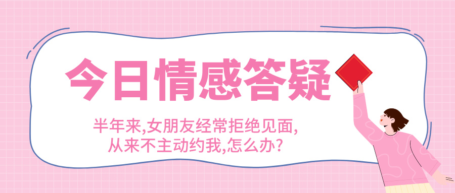半年来,女朋友经常拒绝见面,从来不主动约我,怎么办?