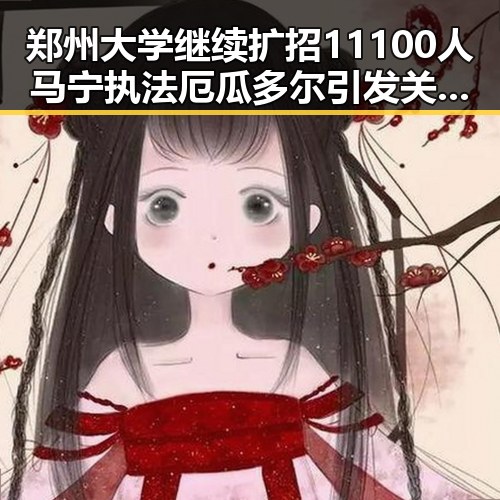 郑州大学继续扩招11100人马宁执法厄瓜多尔引发关注的反差吃瓜场面