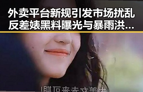 外卖平台新规引发市场扰乱反差婊黑料曝光与暴雨洪水冲击引发的巨大反差