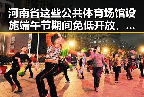 河南省这些公共体育场馆设施端午节期间免低开放，外交部再次发出世界杯观赛安全提醒引发反差吃瓜爆料黑料免费