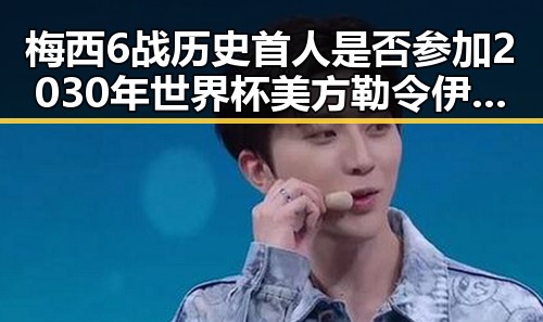 梅西6战历史首人是否参加2030年世界杯 美方勒令伊朗国足连夜离境引发热议