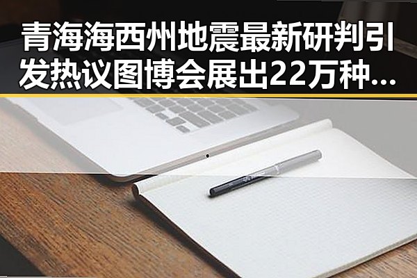 青海海西州地震最新研判引发热议 图博会展出22万种图书吸引关注