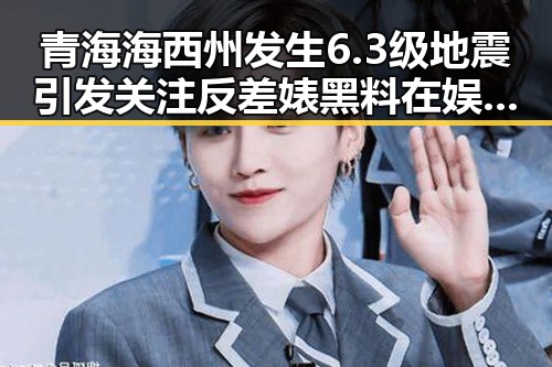 青海海西州发生6.3级地震引发关注 反差婊黑料在娱乐圈掀起热议