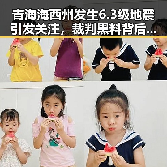 青海海西州发生6.3级地震引发关注，裁判黑料背后“伪球迷”现身说法