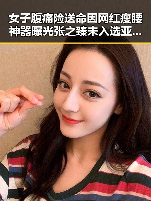 女子腹痛险送命因网红瘦腰神器曝光 张之臻未入选亚运会引热议