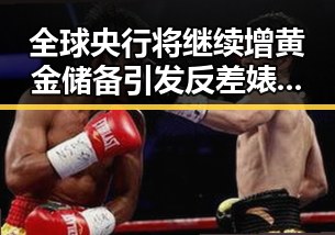 全球央行将继续增黄金储备引发反差婊黑料曝光公安恶意APP背后真相