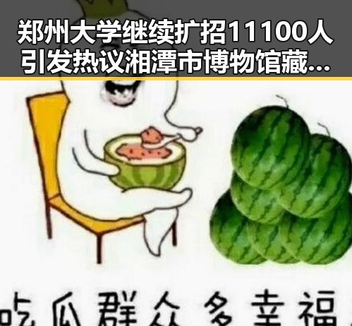 郑州大学继续扩招11100人引发热议 湘潭市博物馆藏最硬核思想密码引发关注